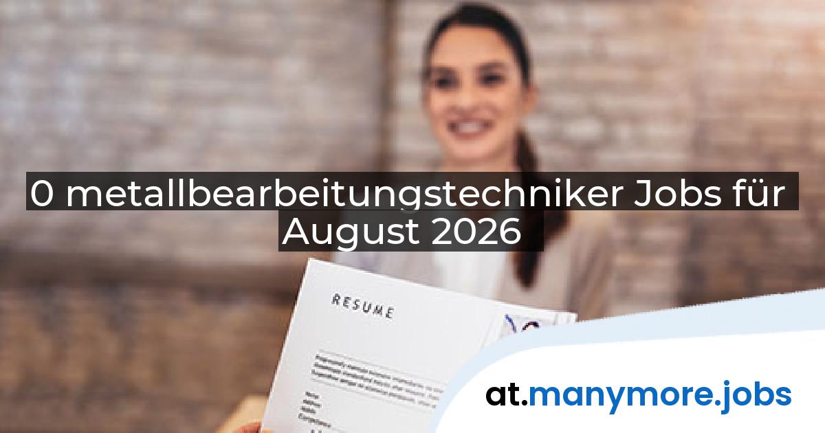 0 metallbearbeitungstechniker Jobs für August 2026 | manymore.jobs