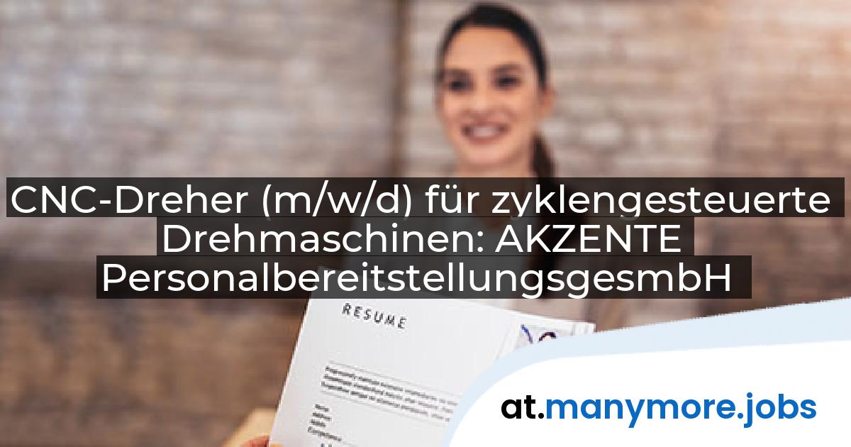 CNC-Dreher (m/w/d) für zyklengesteuerte Drehmaschinen: AKZENTE PersonalbereitstellungsgesmbH | manymore.jobs