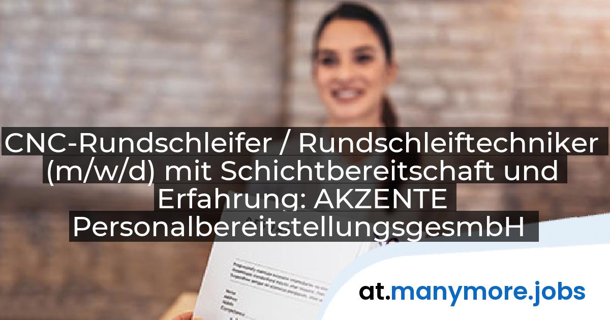 CNC-Rundschleifer / Rundschleiftechniker (m/w/d) mit Schichtbereitschaft und Erfahrung: AKZENTE PersonalbereitstellungsgesmbH | manymore.jobs