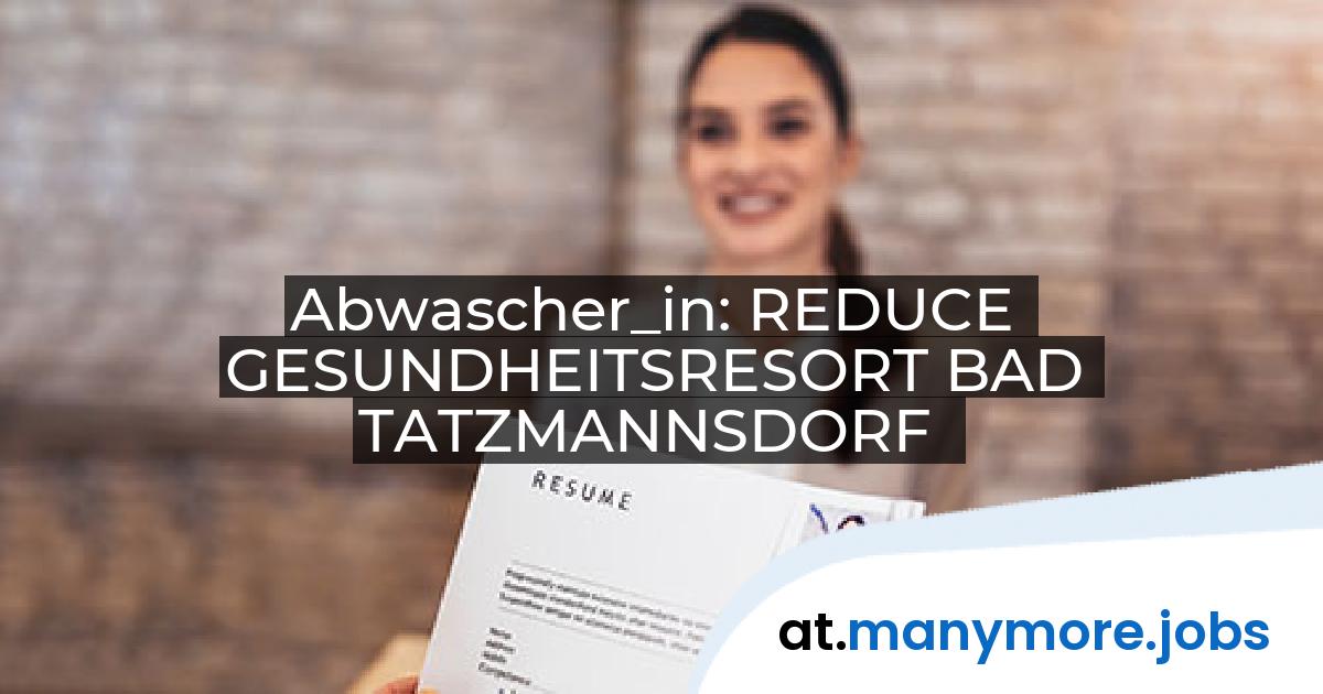 Abwascher_in: REDUCE GESUNDHEITSRESORT BAD TATZMANNSDORF | manymore.jobs