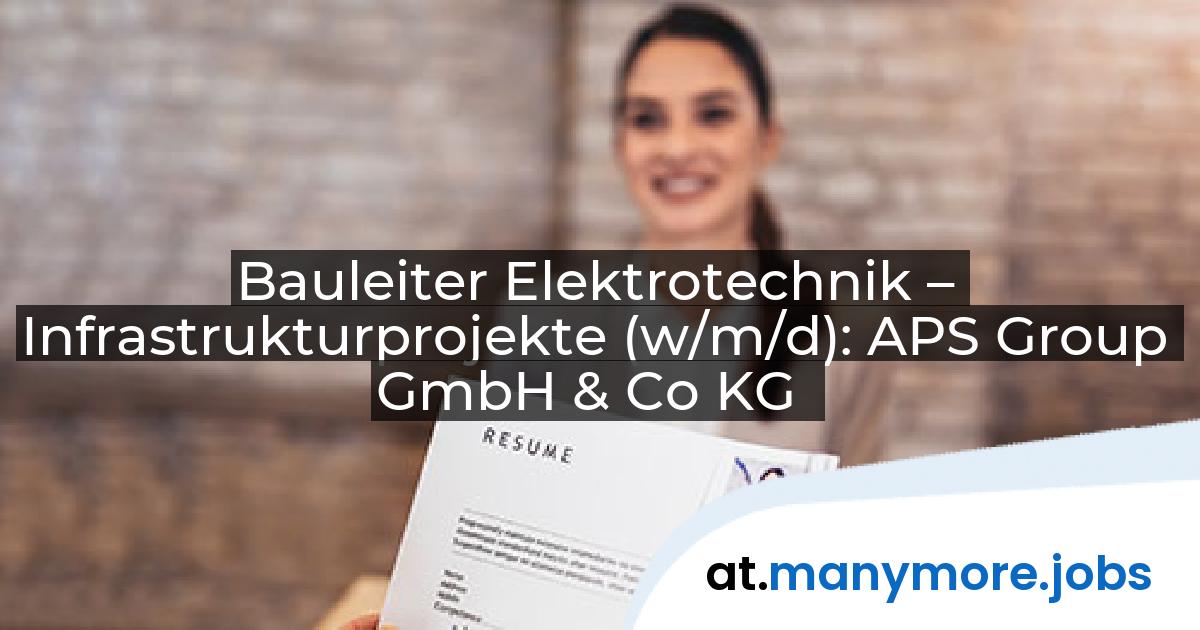 Bauleiter Elektrotechnik – Infrastrukturprojekte (w/m/d): APS Group GmbH & Co KG | manymore.jobs