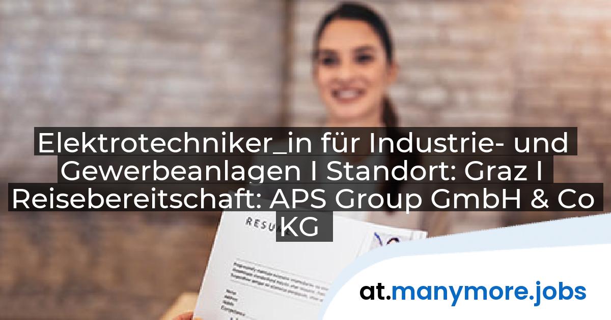 Elektrotechniker_in für Industrie- und Gewerbeanlagen I Standort: Graz I Reisebereitschaft: APS Group GmbH & Co KG | manymore.jobs