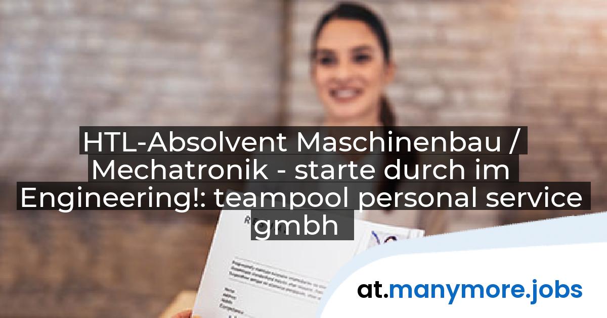 HTL-Absolvent Maschinenbau / Mechatronik - starte durch im Engineering!: teampool personal service gmbh | manymore.jobs