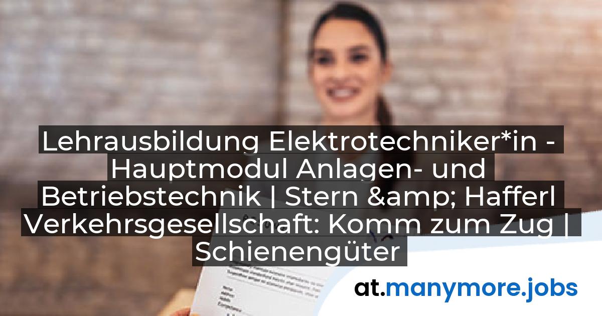 Lehrausbildung Elektrotechniker*in - Hauptmodul Anlagen- und Betriebstechnik | Stern & Hafferl Verkehrsgesellschaft: Komm zum Zug | Schienengüterverkehr Österreich | manymore.jobs