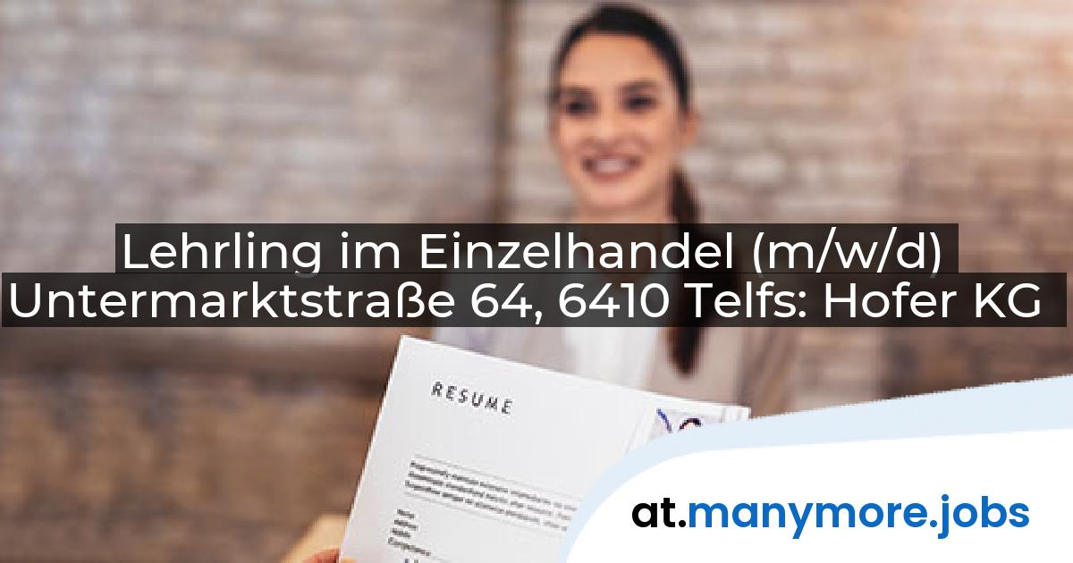 Lehrling im Einzelhandel (m/w/d) Untermarktstraße 64, 6410 Telfs: Hofer KG | manymore.jobs