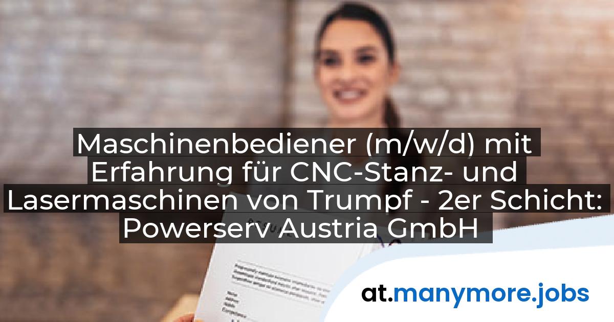 Maschinenbediener (m/w/d) mit Erfahrung für CNC-Stanz- und Lasermaschinen von Trumpf - 2er Schicht: Powerserv Austria GmbH | manymore.jobs