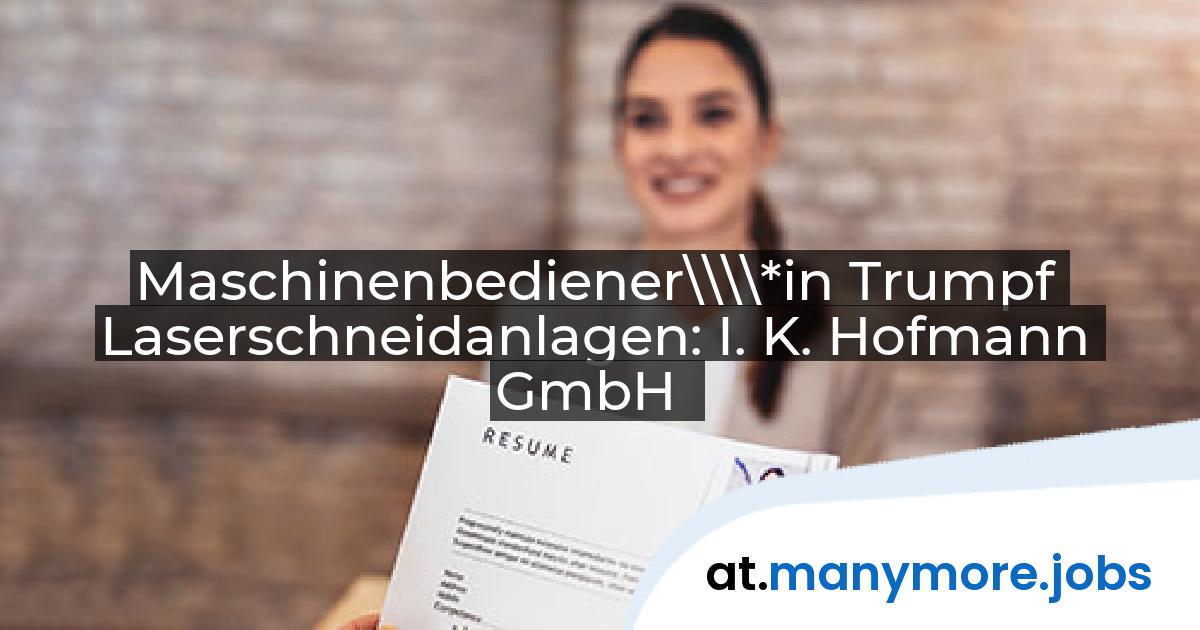Maschinenbediener\\\\*in Trumpf Laserschneidanlagen: I. K. Hofmann GmbH | manymore.jobs