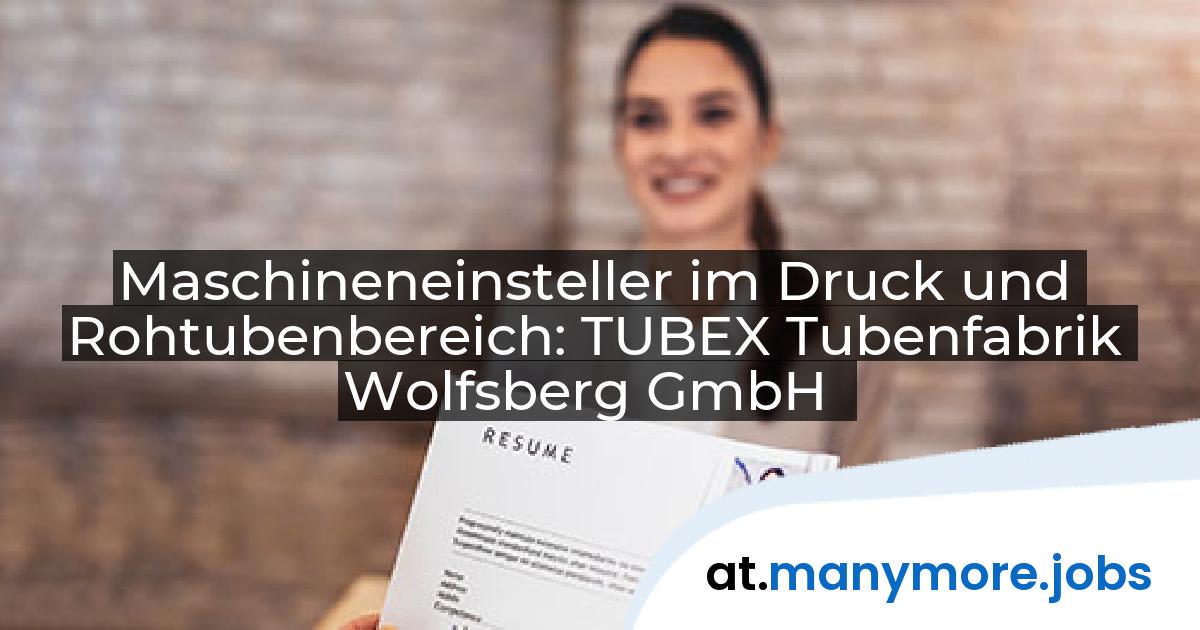 Maschineneinsteller im Druck und Rohtubenbereich: TUBEX Tubenfabrik Wolfsberg GmbH | manymore.jobs