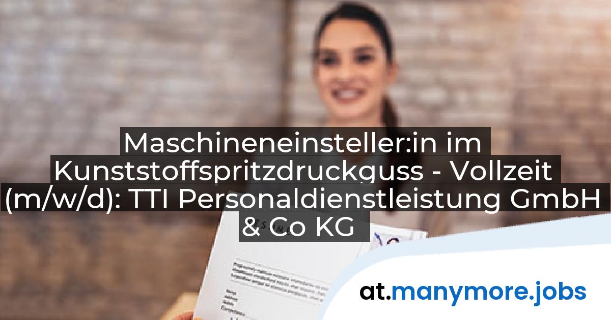 Maschineneinsteller:in im Kunststoffspritzdruckguss - Vollzeit (m/w/d): TTI Personaldienstleistung GmbH & Co KG | manymore.jobs
