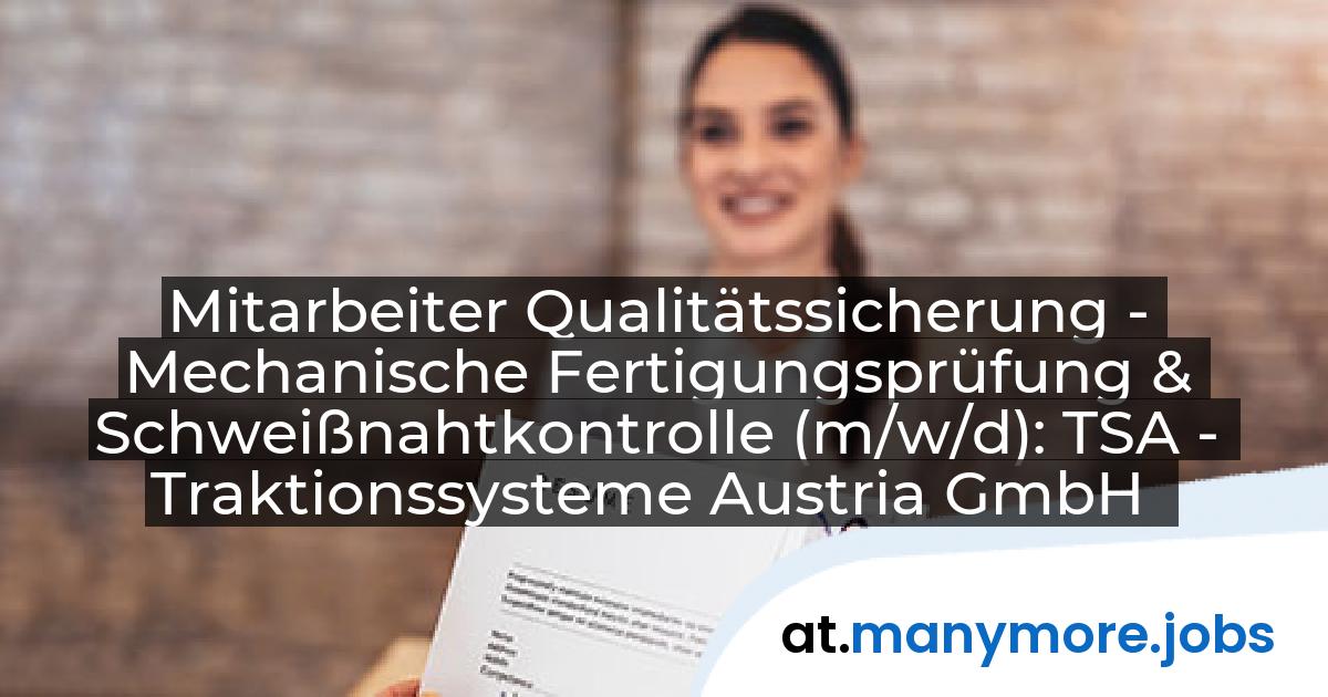 Mitarbeiter Qualitätssicherung - Mechanische Fertigungsprüfung & Schweißnahtkontrolle (m/w/d): TSA - Traktionssysteme Austria GmbH | manymore.jobs