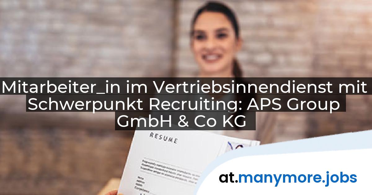Mitarbeiter_in im Vertriebsinnendienst mit Schwerpunkt Recruiting: APS Group GmbH & Co KG | manymore.jobs