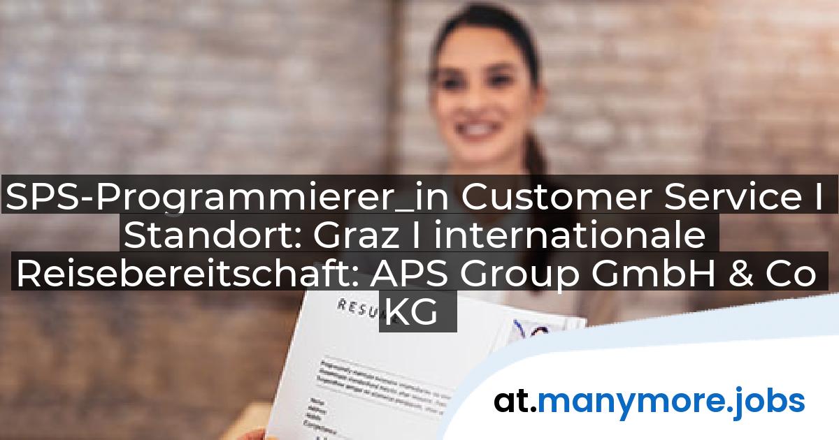 SPS-Programmierer_in Customer Service I Standort: Graz I internationale Reisebereitschaft: APS Group GmbH & Co KG | manymore.jobs