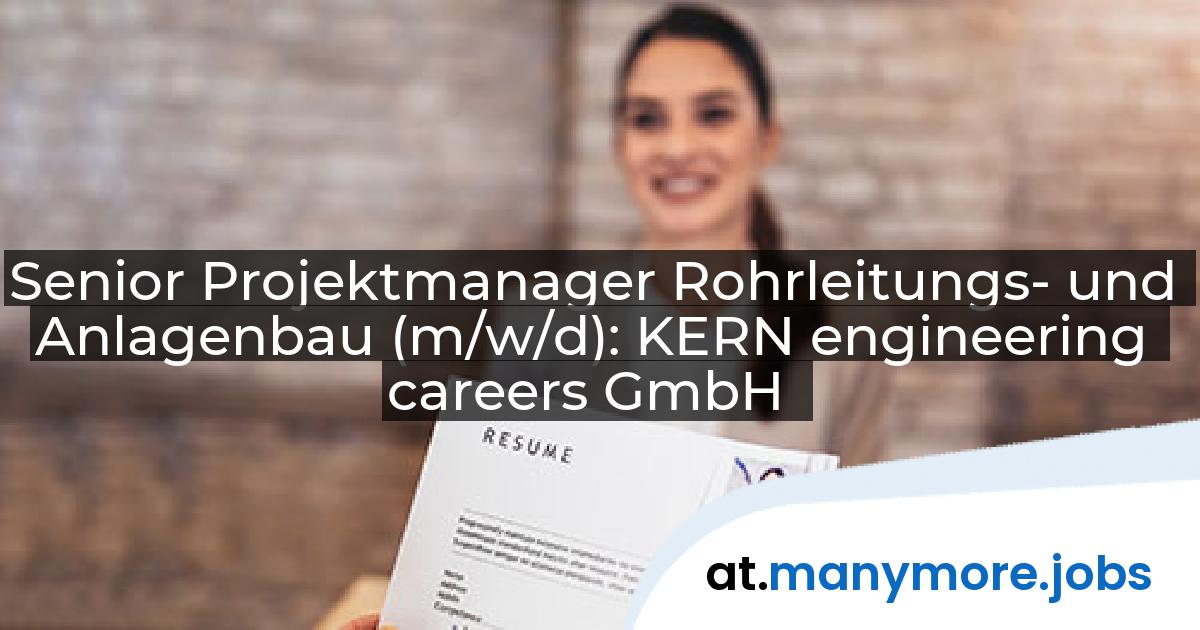 Senior Projektmanager Rohrleitungs- und Anlagenbau (m/w/d): KERN engineering careers GmbH | manymore.jobs