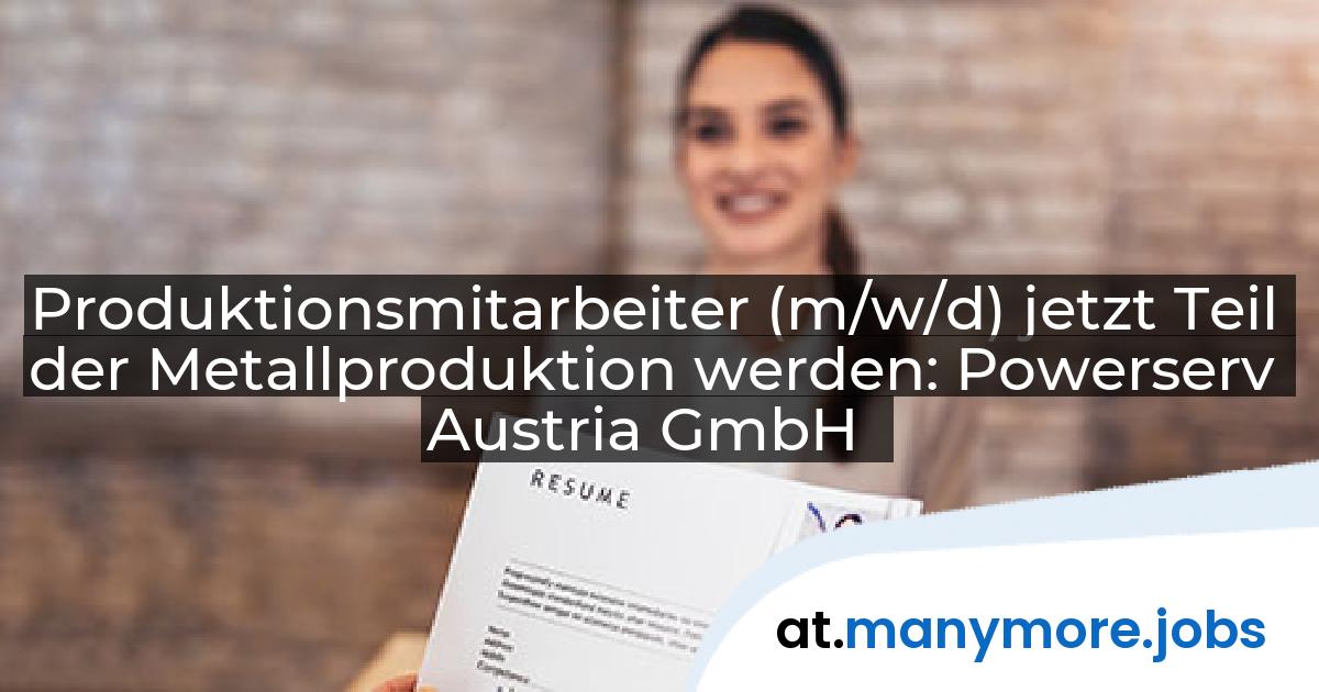 Produktionsmitarbeiter (m/w/d) jetzt Teil der Metallproduktion werden: Powerserv Austria GmbH | manymore.jobs