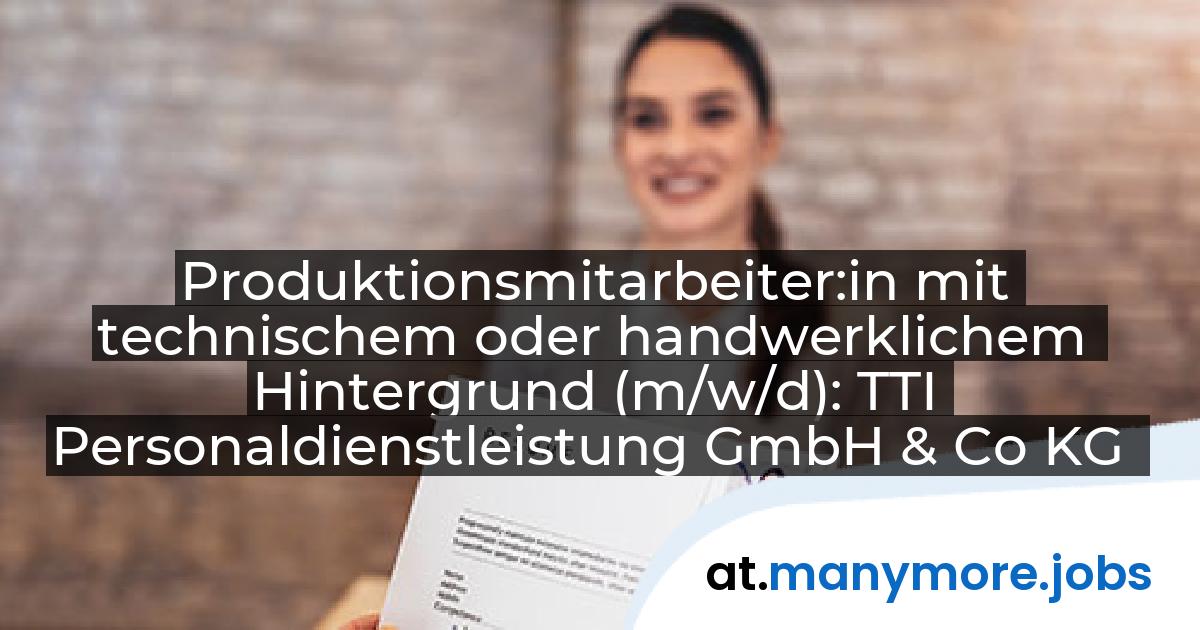 Produktionsmitarbeiter:in mit technischem oder handwerklichem Hintergrund (m/w/d): TTI Personaldienstleistung GmbH & Co KG | manymore.jobs
