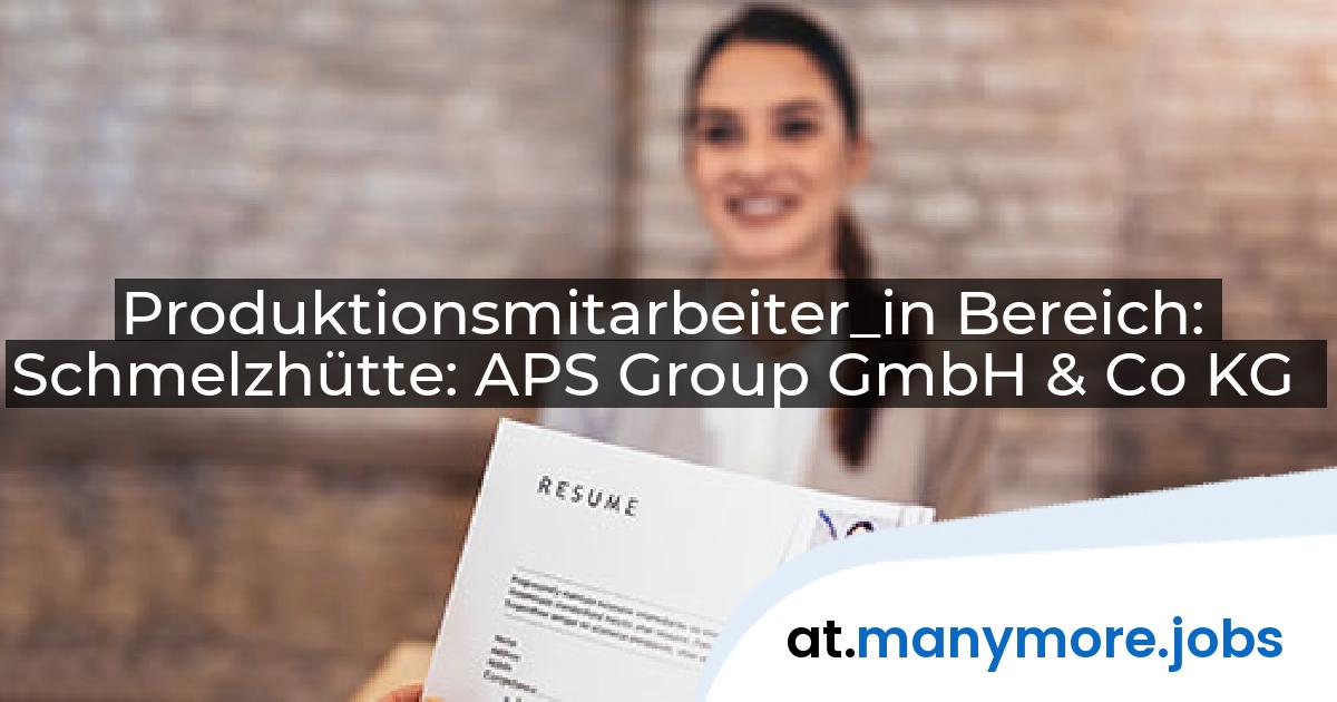 Produktionsmitarbeiter_in Bereich: Schmelzhütte: APS Group GmbH & Co KG | manymore.jobs