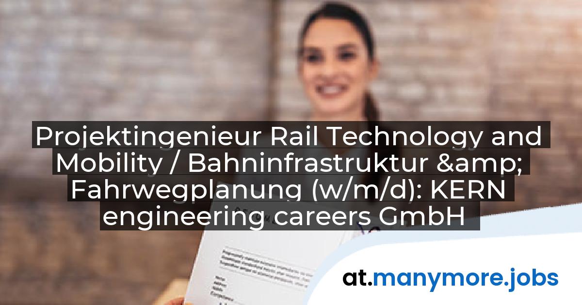 Projektingenieur Rail Technology and Mobility / Bahninfrastruktur & Fahrwegplanung (w/m/d): KERN engineering careers GmbH | manymore.jobs