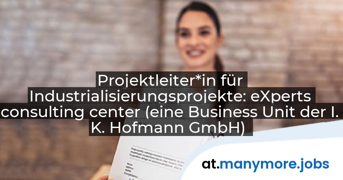 Projektleiter*in für Industrialisierungsprojekte: eXperts consulting center (eine Business Unit der I. K. Hofmann GmbH) | manymore.jobs