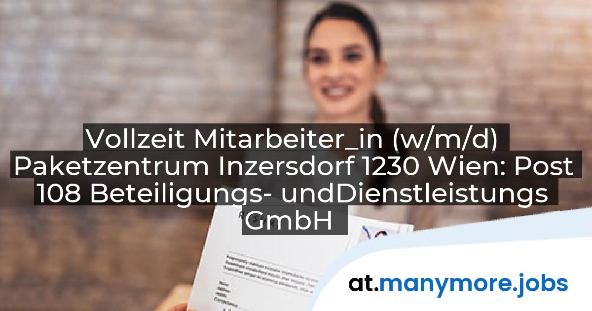 Vollzeit Mitarbeiter_in (w/m/d) Paketzentrum Inzersdorf 1230 Wien: Post 108 Beteiligungs- undDienstleistungs GmbH | manymore.jobs