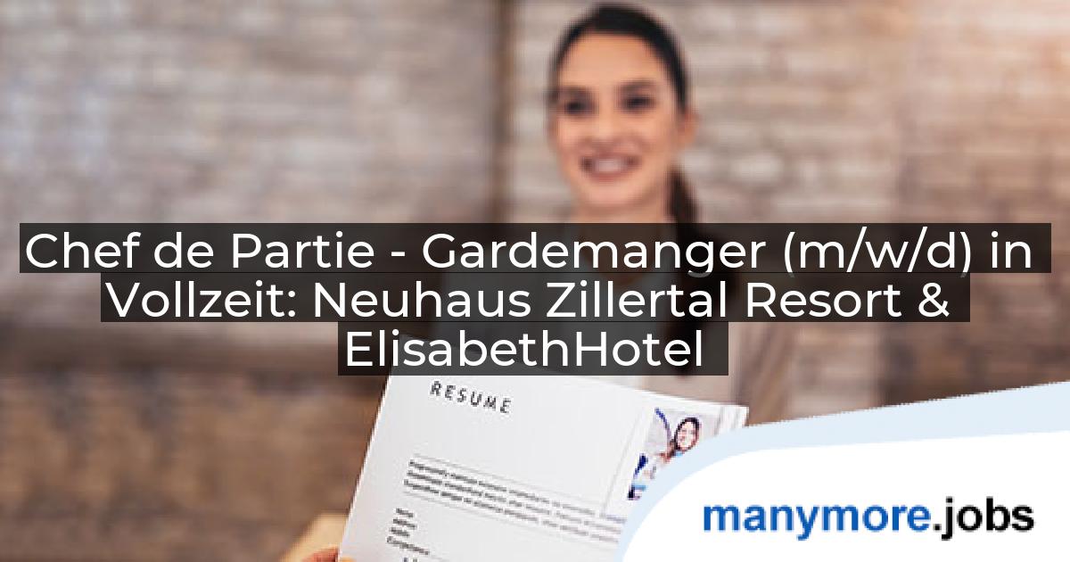 Chef de Partie - Gardemanger (m/w/d) in Vollzeit: Neuhaus Zillertal Resort & ElisabethHotel | manymore.jobs
