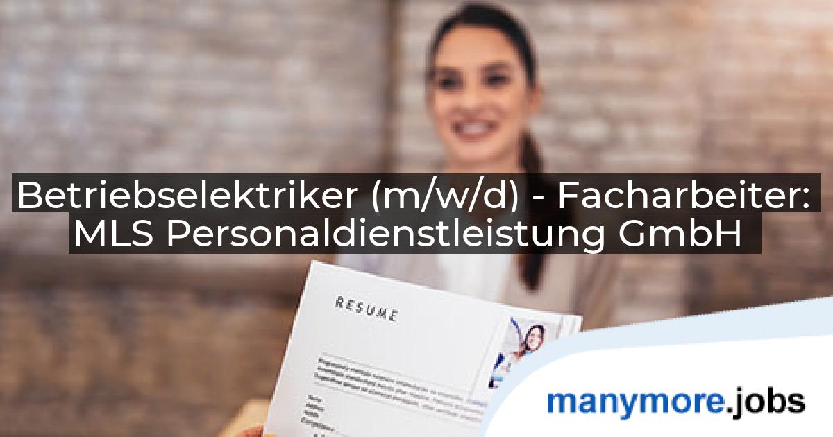 Betriebselektriker (m/w/d) - Facharbeiter: MLS Personaldienstleistung GmbH | manymore.jobs