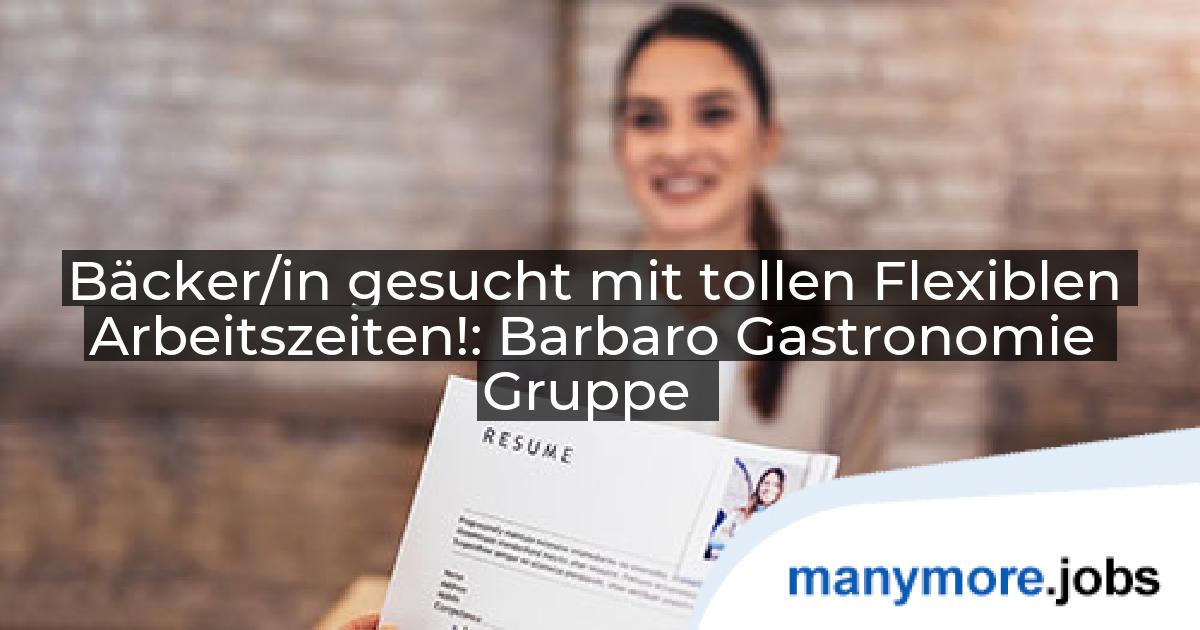 Bäcker/in gesucht mit tollen Flexiblen Arbeitszeiten!: Barbaro Gastronomie Gruppe | manymore.jobs