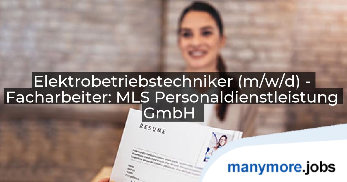 Elektrobetriebstechniker (m/w/d) - Facharbeiter: MLS Personaldienstleistung GmbH | manymore.jobs