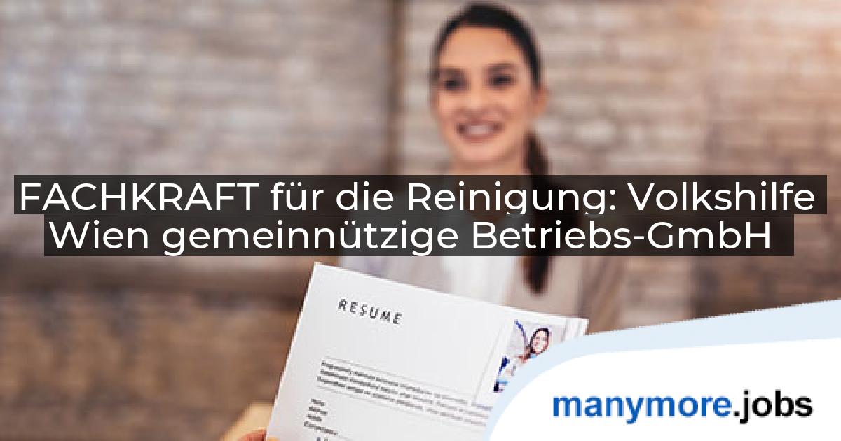 FACHKRAFT für die Reinigung: Volkshilfe Wien gemeinnützige Betriebs-GmbH | manymore.jobs