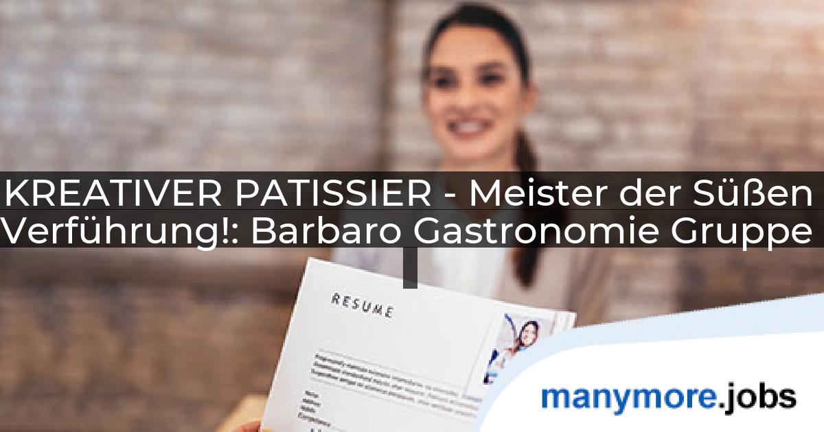 KREATIVER PATISSIER - Meister der Süßen Verführung!: Barbaro Gastronomie Gruppe | manymore.jobs