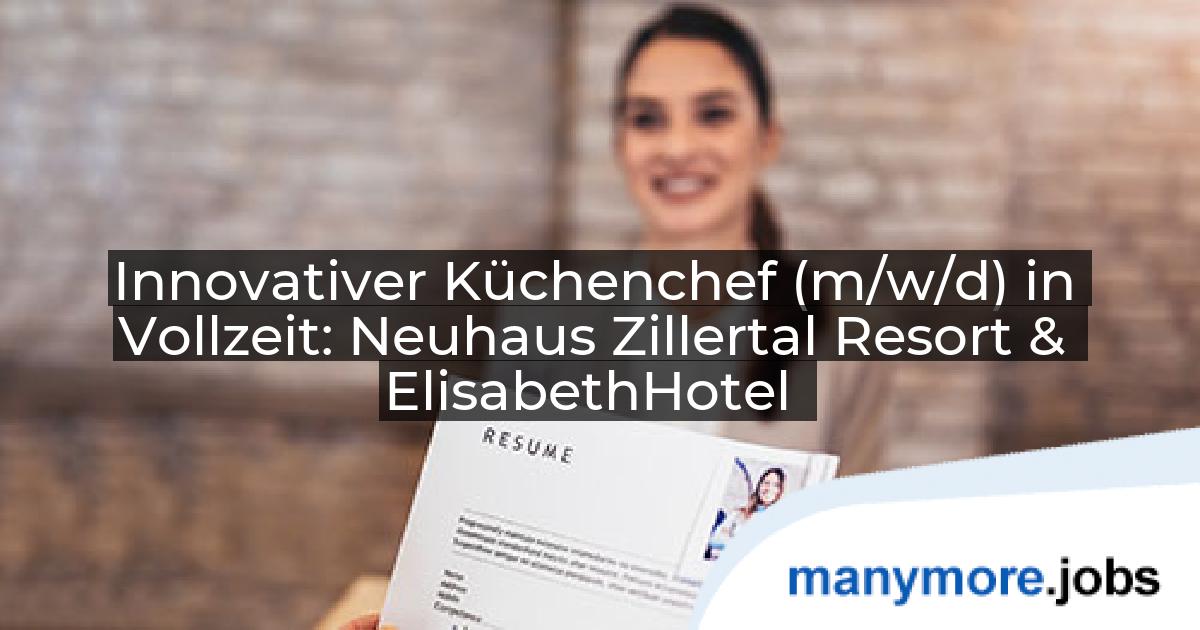 Innovativer Küchenchef (m/w/d) in Vollzeit: Neuhaus Zillertal Resort & ElisabethHotel | manymore.jobs