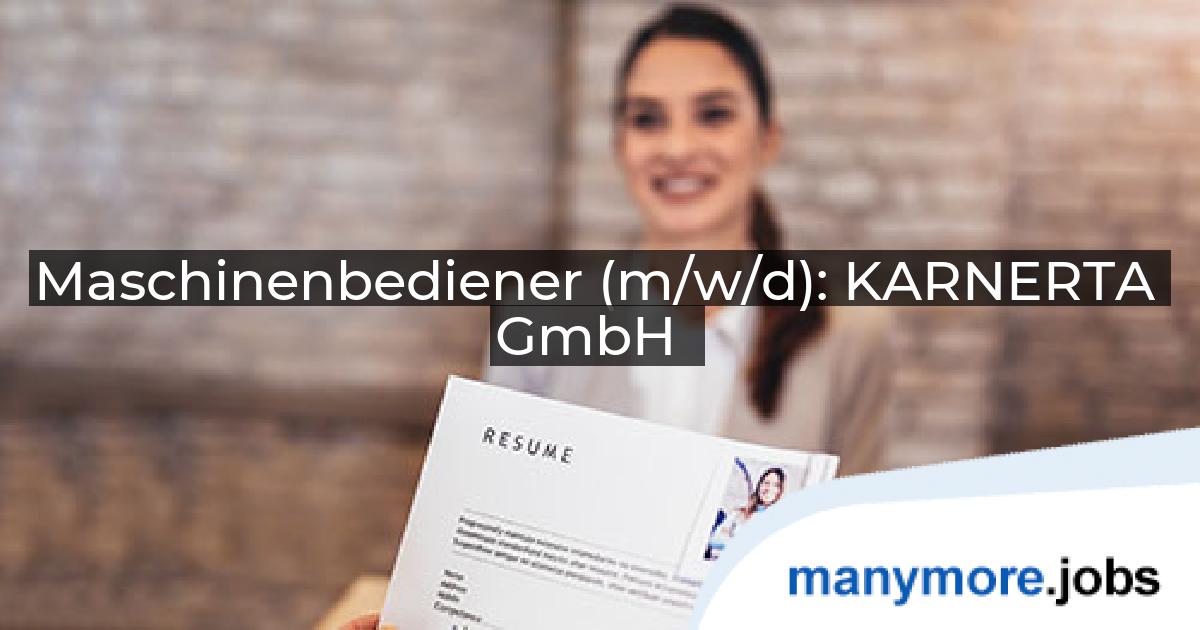 Maschinenbediener (m/w/d): KARNERTA GmbH | manymore.jobs