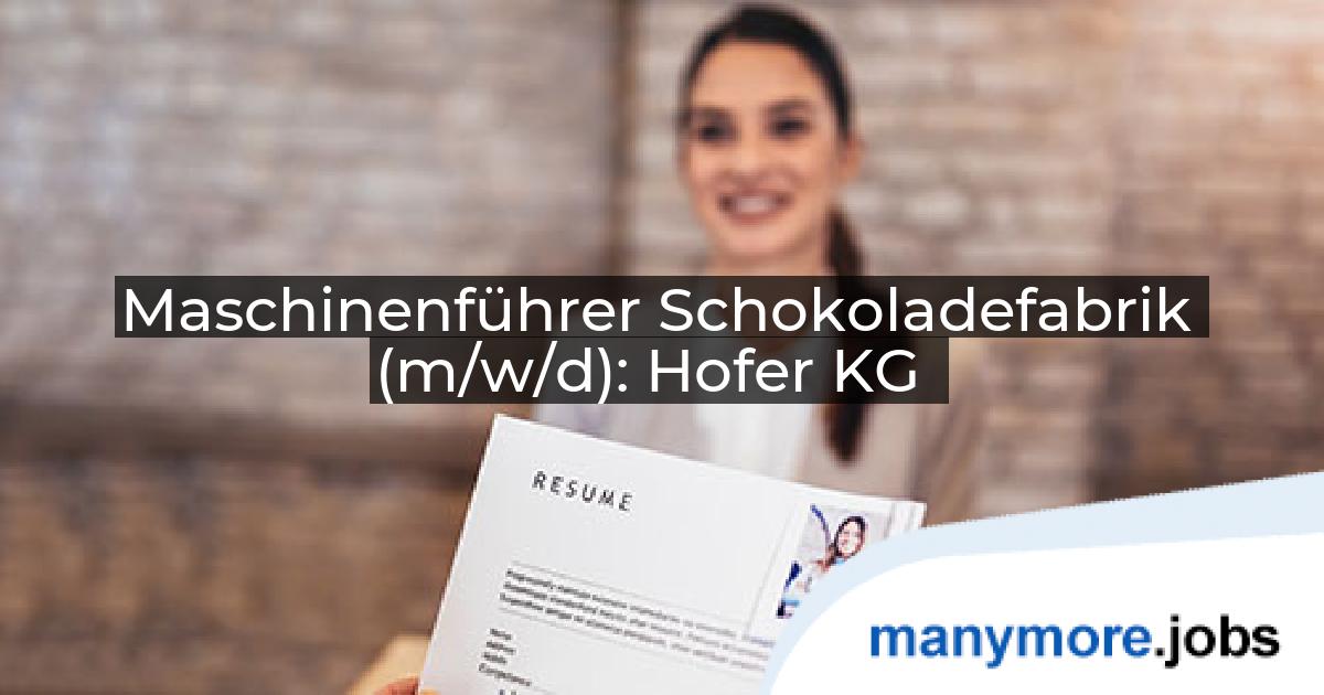 Maschinenführer Schokoladefabrik (m/w/d): Hofer KG | manymore.jobs