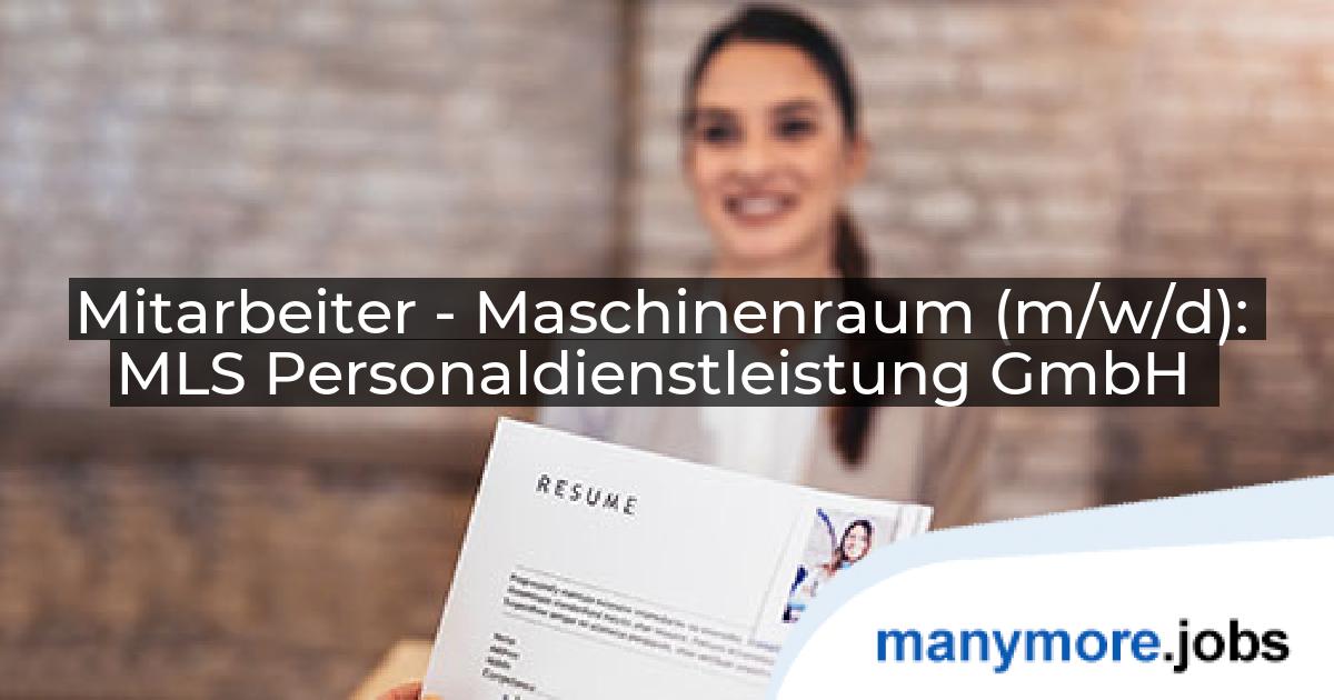 Mitarbeiter - Maschinenraum (m/w/d): MLS Personaldienstleistung GmbH | manymore.jobs