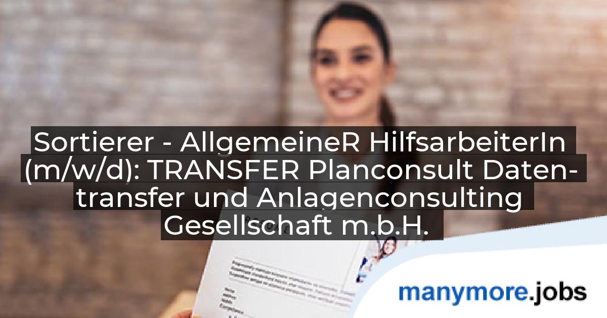 Sortierer - AllgemeineR HilfsarbeiterIn (m/w/d): TRANSFER Planconsult Daten- transfer und Anlagenconsulting Gesellschaft m.b.H. | manymore.jobs