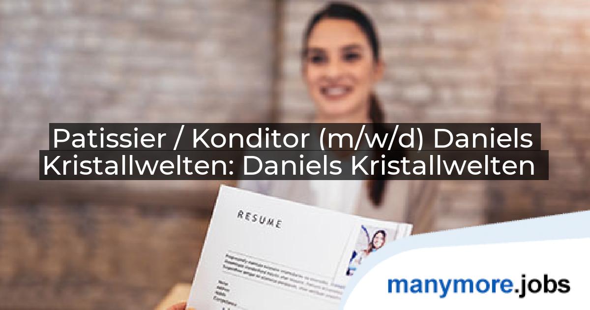 Patissier / Konditor (m/w/d) Daniels Kristallwelten: Daniels Kristallwelten | manymore.jobs