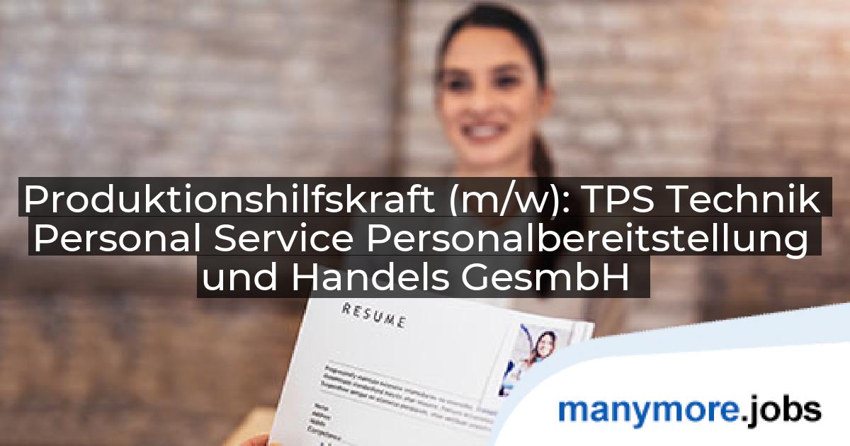 Produktionshilfskraft (m/w): TPS Technik Personal Service Personalbereitstellung und Handels GesmbH | manymore.jobs