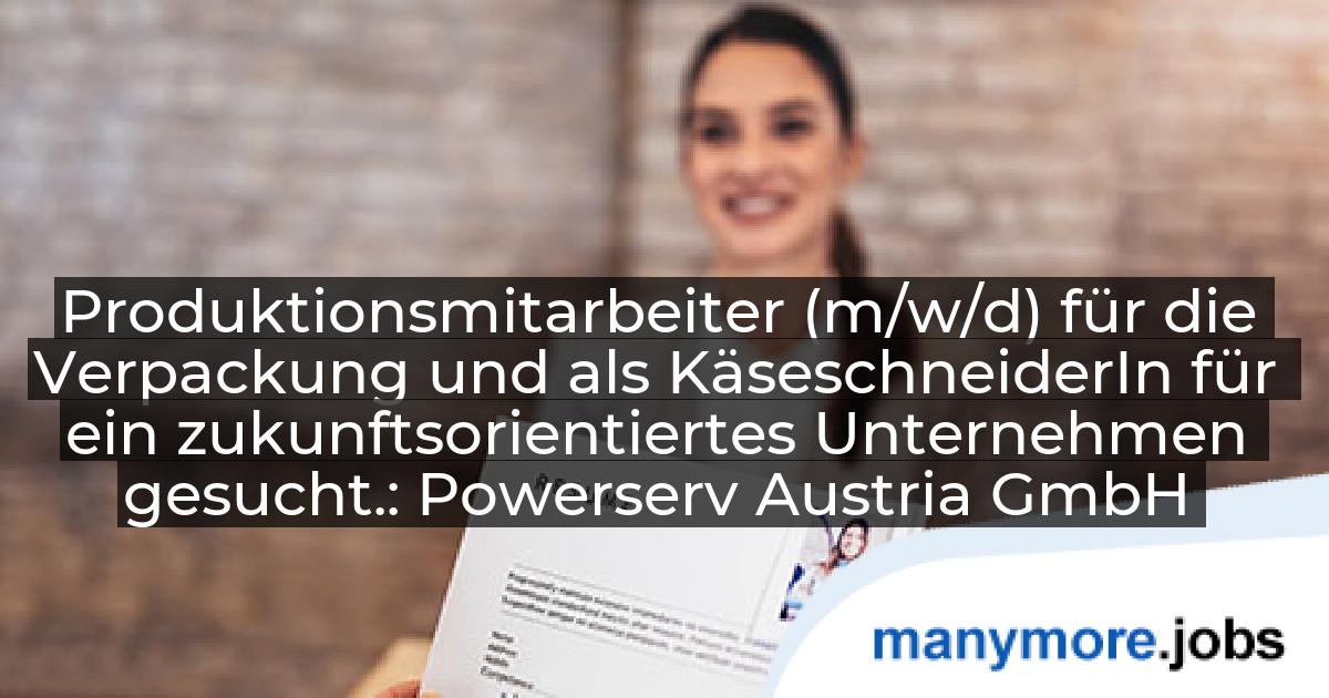 Produktionsmitarbeiter (m/w/d) für die Verpackung und als KäseschneiderIn für ein zukunftsorientiertes Unternehmen gesucht.: Powerserv Austria GmbH | manymore.jobs