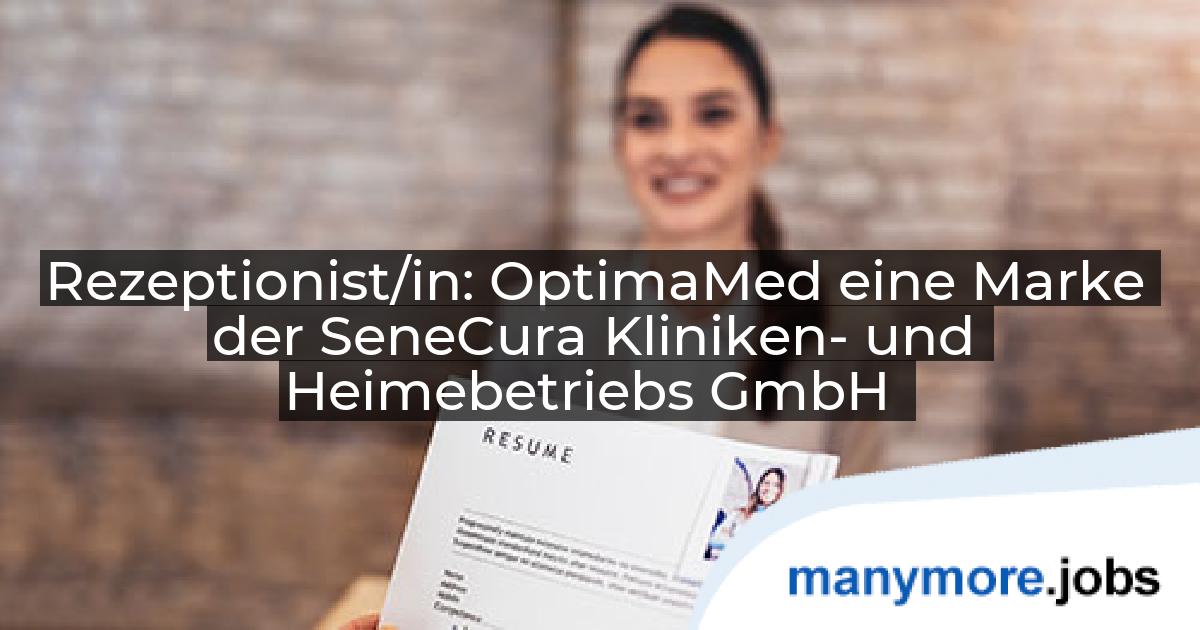 Rezeptionist/in: OptimaMed eine Marke der SeneCura Kliniken- und Heimebetriebs GmbH | manymore.jobs