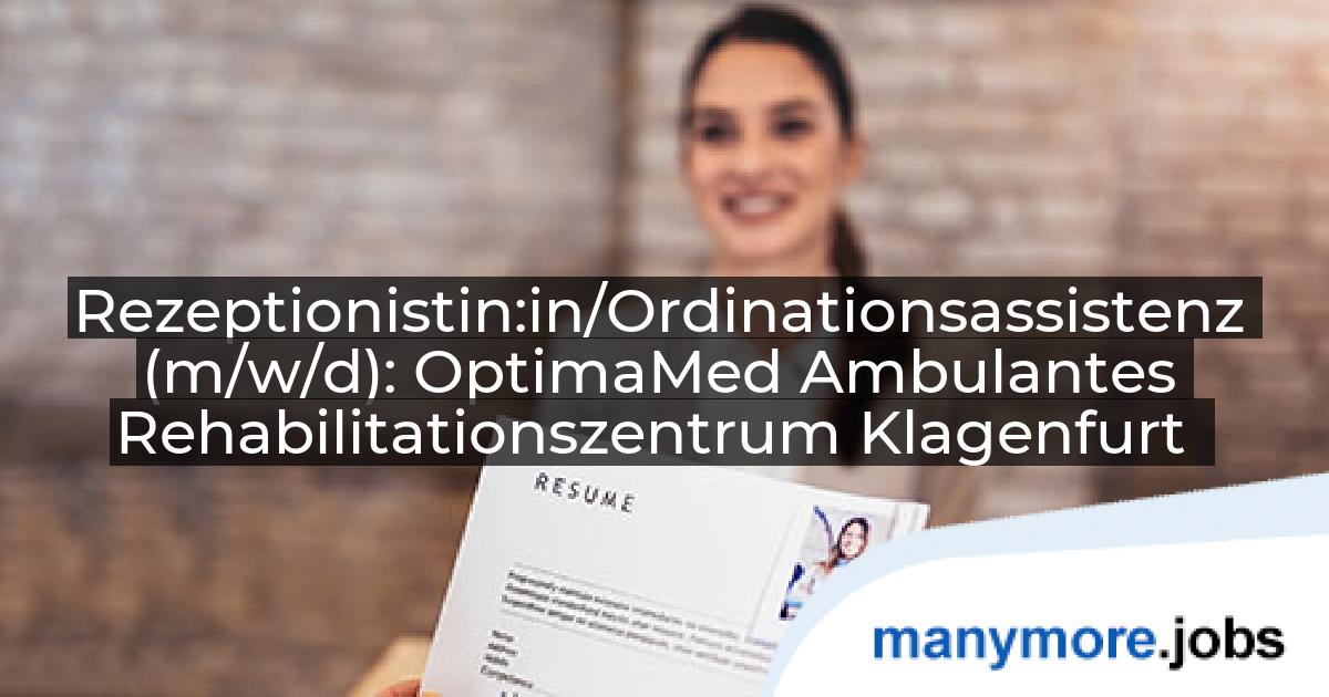 Rezeptionistin:in/Ordinationsassistenz (m/w/d): OptimaMed Ambulantes Rehabilitationszentrum Klagenfurt | manymore.jobs