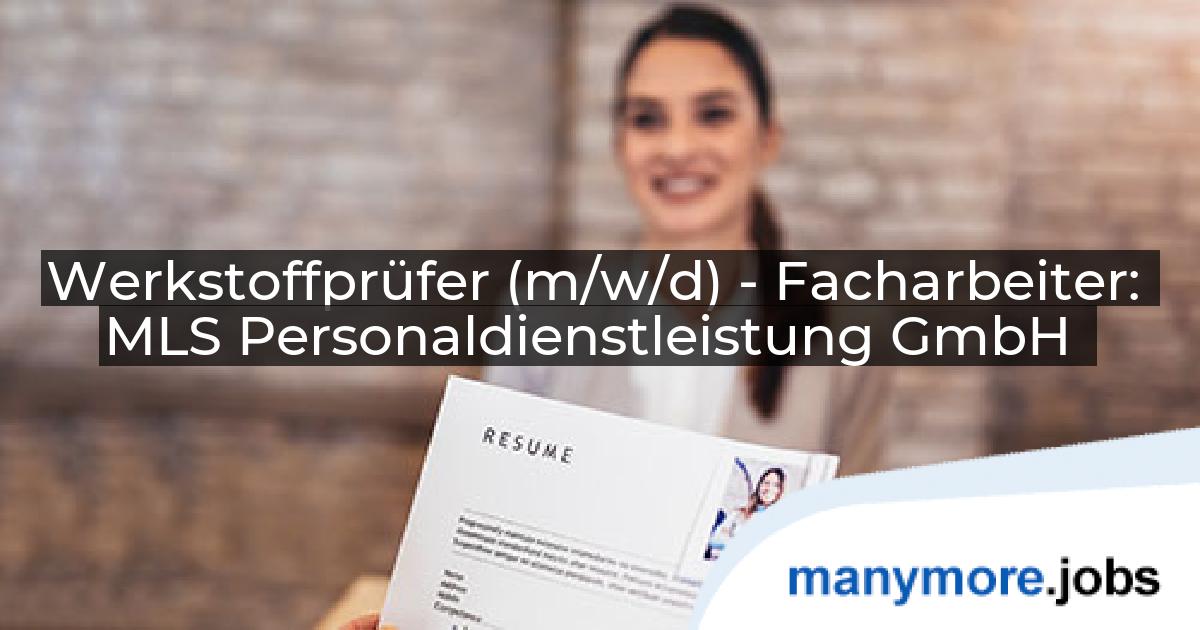 Werkstoffprüfer (m/w/d) - Facharbeiter: MLS Personaldienstleistung GmbH | manymore.jobs